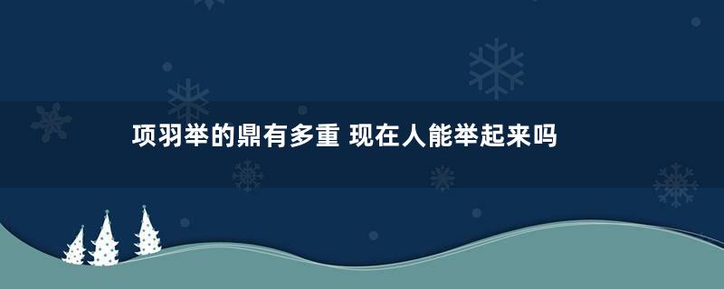 项羽举的鼎有多重 现在人能举起来吗